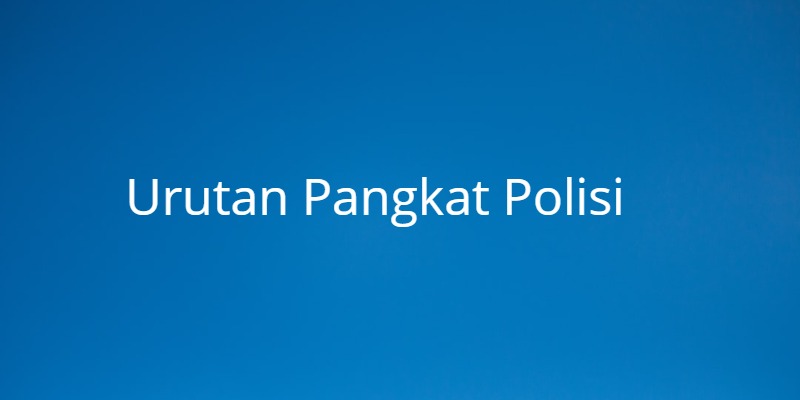 √ 22 Tingkatan Urutan Pangkat Polisi di Indonesia